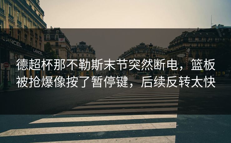 德超杯那不勒斯末节突然断电,篮板被抢爆像按了暂停键,后续反转太快 德超杯那不勒斯末节突然断电,篮板被抢爆像按了暂停键,后续反转太快